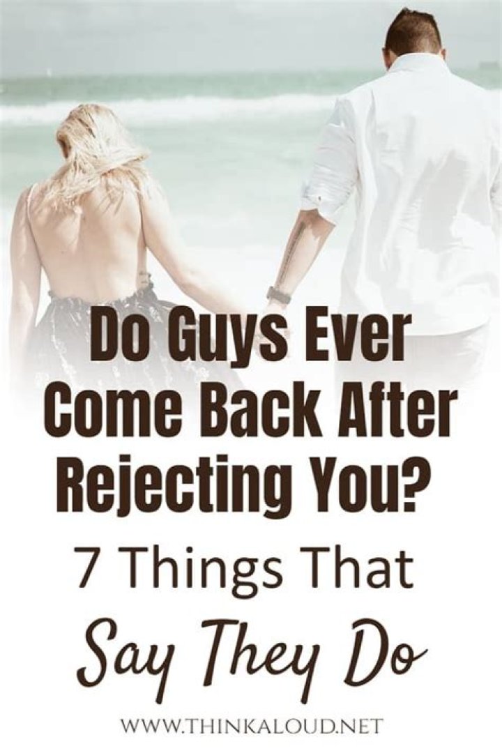 Do guys ever come back after rejecting you?