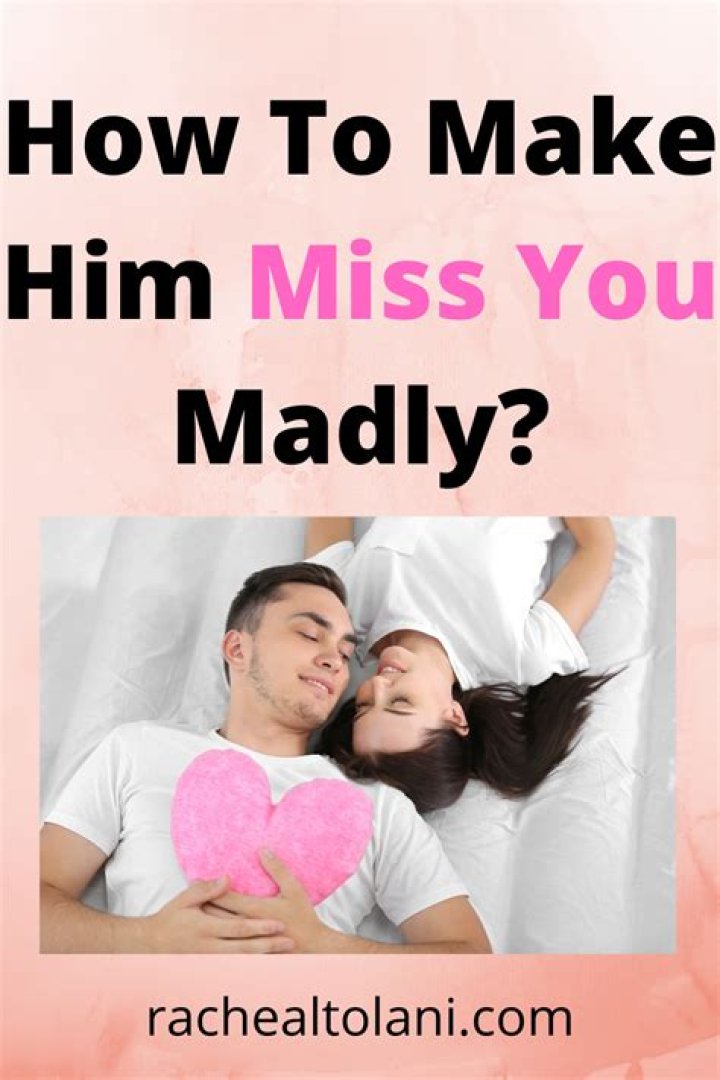 How do you make someone miss you badly?