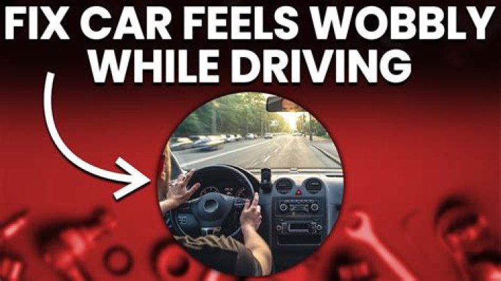 Why does my car feel like it's wobbling?